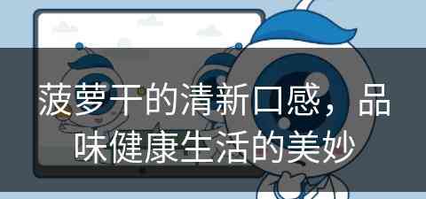 菠萝干的清新口感，品味健康生活的美妙